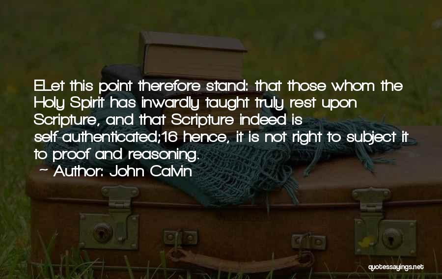 John Calvin Quotes: Elet This Point Therefore Stand: That Those Whom The Holy Spirit Has Inwardly Taught Truly Rest Upon Scripture, And That