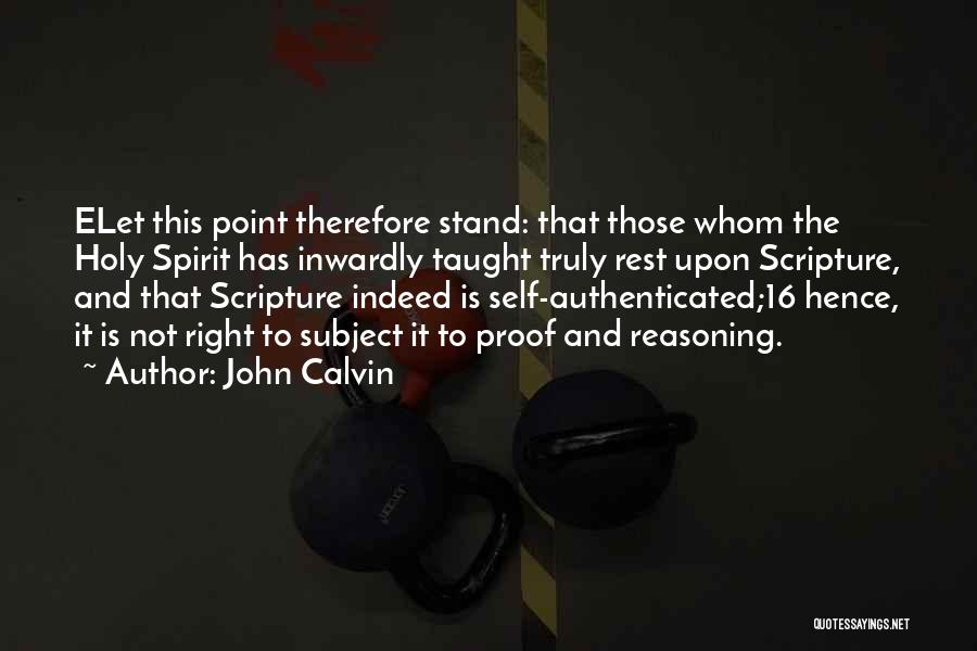 John Calvin Quotes: Elet This Point Therefore Stand: That Those Whom The Holy Spirit Has Inwardly Taught Truly Rest Upon Scripture, And That