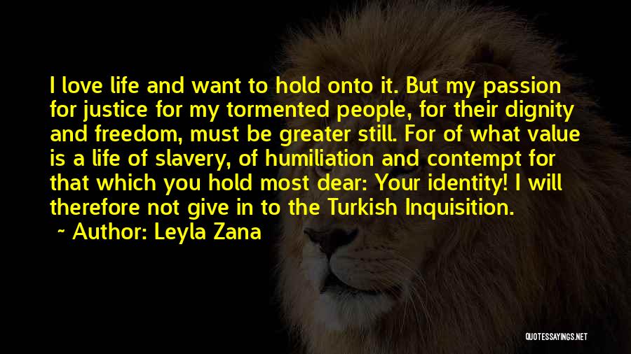 Leyla Zana Quotes: I Love Life And Want To Hold Onto It. But My Passion For Justice For My Tormented People, For Their