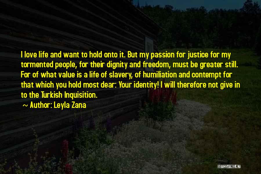 Leyla Zana Quotes: I Love Life And Want To Hold Onto It. But My Passion For Justice For My Tormented People, For Their