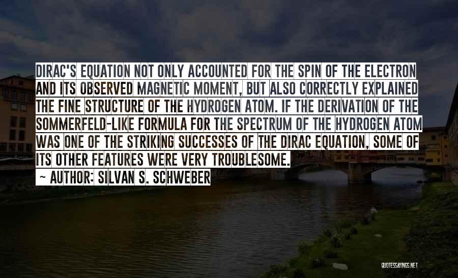 Silvan S. Schweber Quotes: Dirac's Equation Not Only Accounted For The Spin Of The Electron And Its Observed Magnetic Moment, But Also Correctly Explained