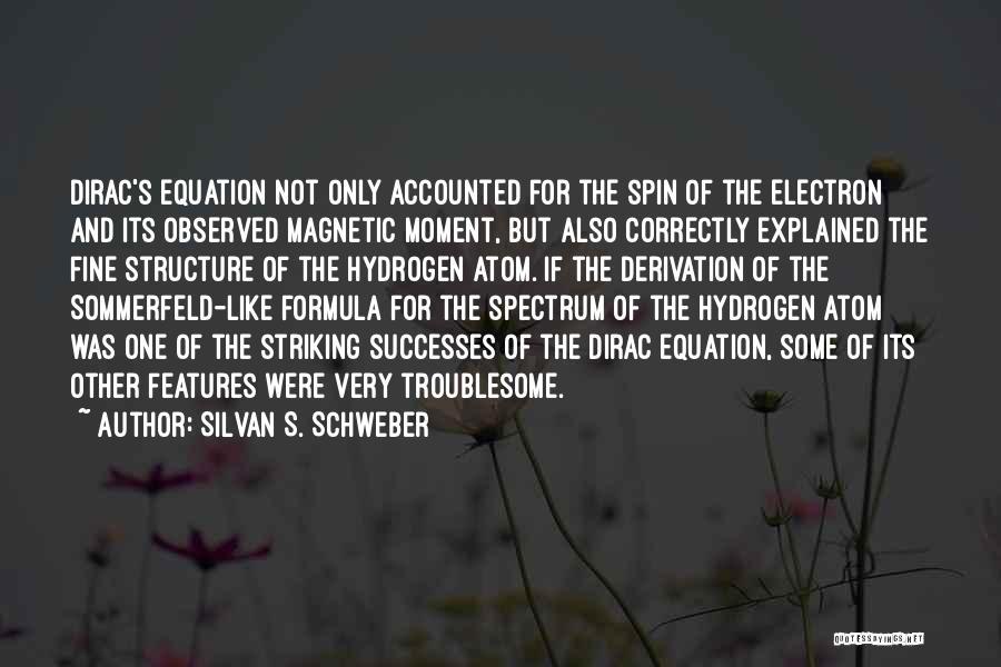 Silvan S. Schweber Quotes: Dirac's Equation Not Only Accounted For The Spin Of The Electron And Its Observed Magnetic Moment, But Also Correctly Explained