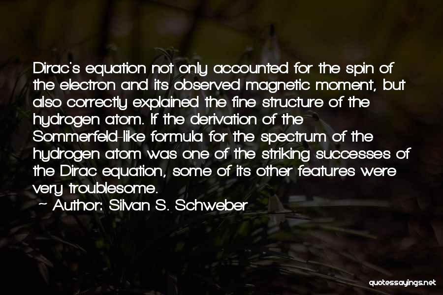 Silvan S. Schweber Quotes: Dirac's Equation Not Only Accounted For The Spin Of The Electron And Its Observed Magnetic Moment, But Also Correctly Explained