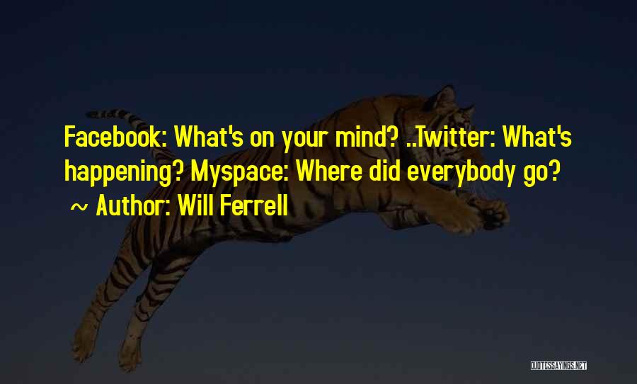 Will Ferrell Quotes: Facebook: What's On Your Mind? ..twitter: What's Happening? Myspace: Where Did Everybody Go?