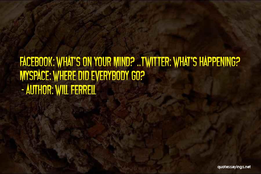 Will Ferrell Quotes: Facebook: What's On Your Mind? ..twitter: What's Happening? Myspace: Where Did Everybody Go?