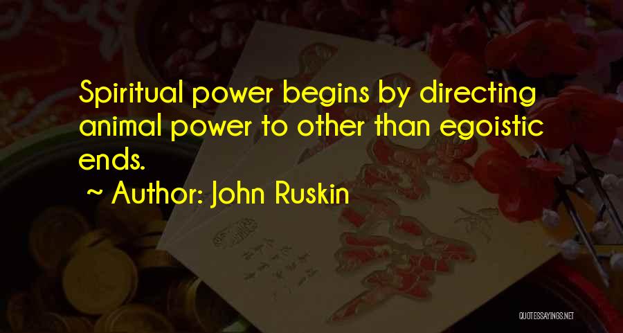 John Ruskin Quotes: Spiritual Power Begins By Directing Animal Power To Other Than Egoistic Ends.