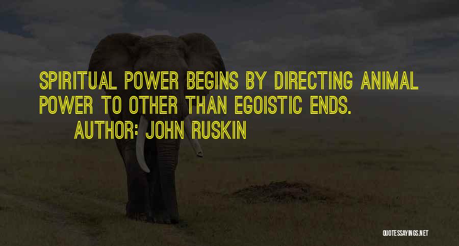 John Ruskin Quotes: Spiritual Power Begins By Directing Animal Power To Other Than Egoistic Ends.