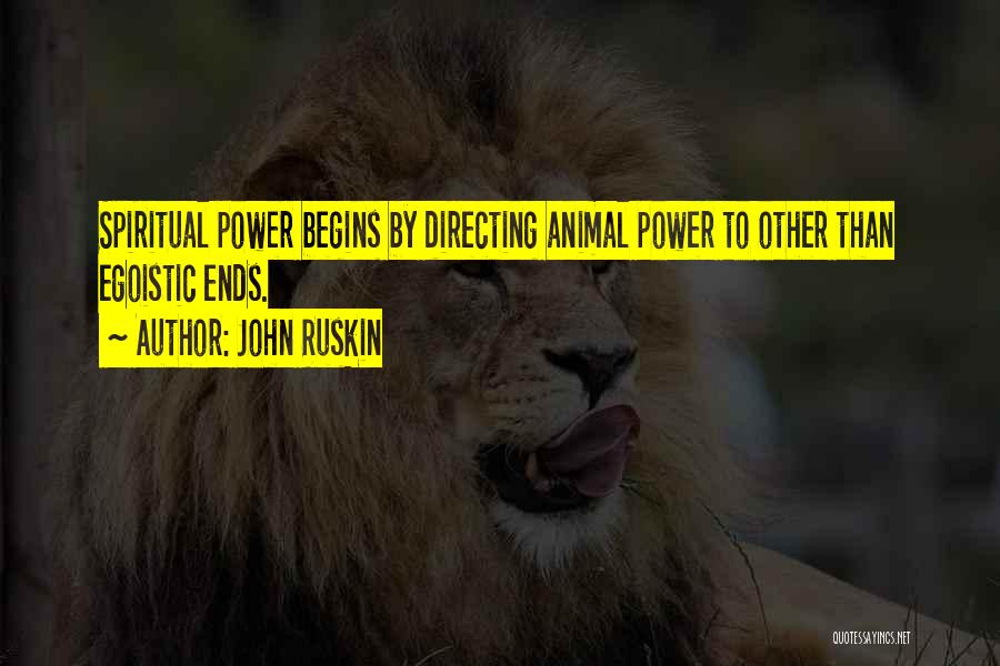 John Ruskin Quotes: Spiritual Power Begins By Directing Animal Power To Other Than Egoistic Ends.