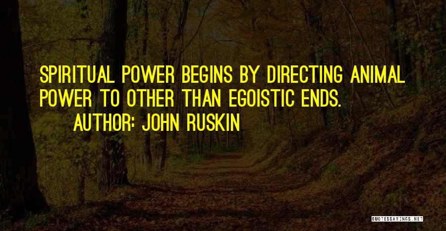 John Ruskin Quotes: Spiritual Power Begins By Directing Animal Power To Other Than Egoistic Ends.
