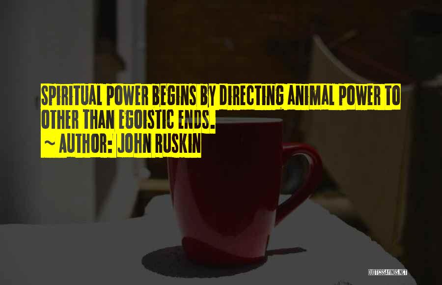 John Ruskin Quotes: Spiritual Power Begins By Directing Animal Power To Other Than Egoistic Ends.