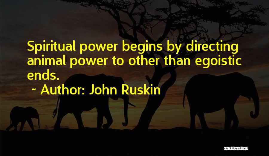 John Ruskin Quotes: Spiritual Power Begins By Directing Animal Power To Other Than Egoistic Ends.