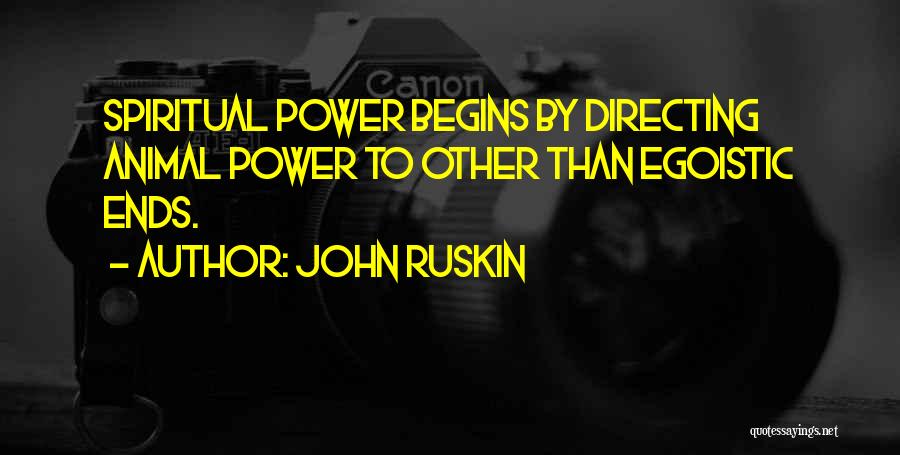 John Ruskin Quotes: Spiritual Power Begins By Directing Animal Power To Other Than Egoistic Ends.