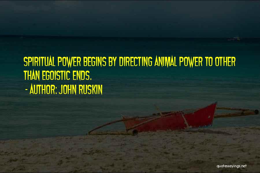 John Ruskin Quotes: Spiritual Power Begins By Directing Animal Power To Other Than Egoistic Ends.