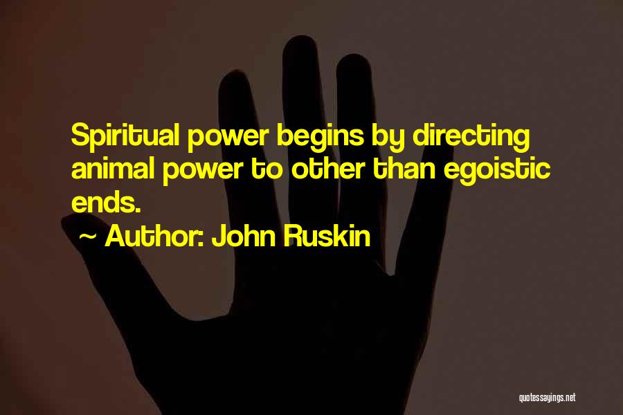 John Ruskin Quotes: Spiritual Power Begins By Directing Animal Power To Other Than Egoistic Ends.