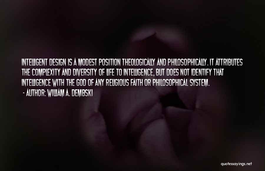 William A. Dembski Quotes: Intelligent Design Is A Modest Position Theologically And Philosophically. It Attributes The Complexity And Diversity Of Life To Intelligence, But