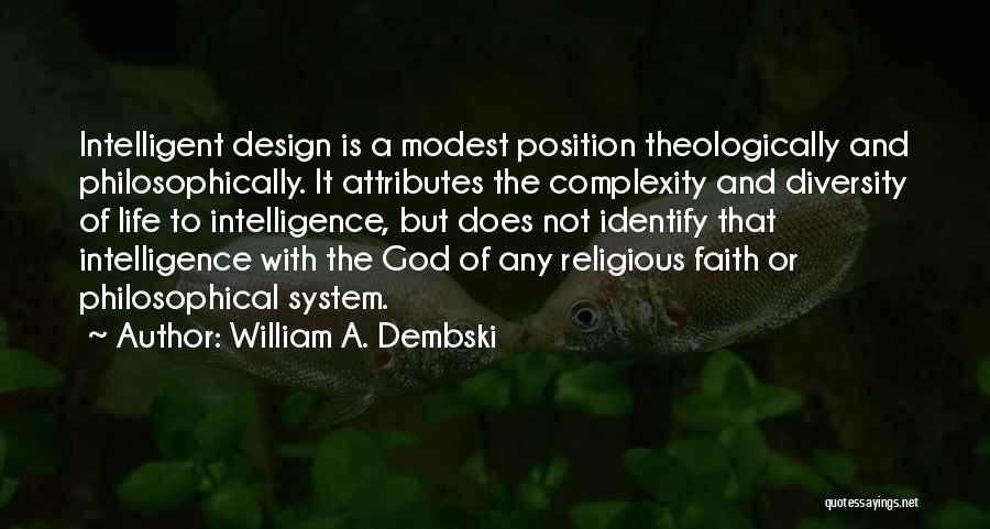 William A. Dembski Quotes: Intelligent Design Is A Modest Position Theologically And Philosophically. It Attributes The Complexity And Diversity Of Life To Intelligence, But