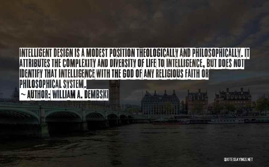 William A. Dembski Quotes: Intelligent Design Is A Modest Position Theologically And Philosophically. It Attributes The Complexity And Diversity Of Life To Intelligence, But