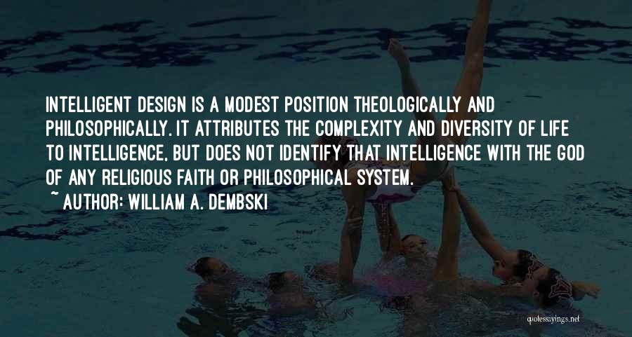 William A. Dembski Quotes: Intelligent Design Is A Modest Position Theologically And Philosophically. It Attributes The Complexity And Diversity Of Life To Intelligence, But