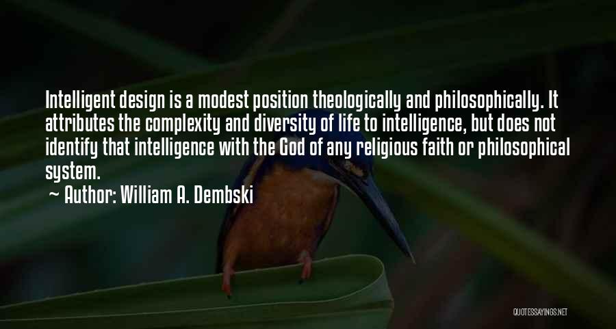 William A. Dembski Quotes: Intelligent Design Is A Modest Position Theologically And Philosophically. It Attributes The Complexity And Diversity Of Life To Intelligence, But