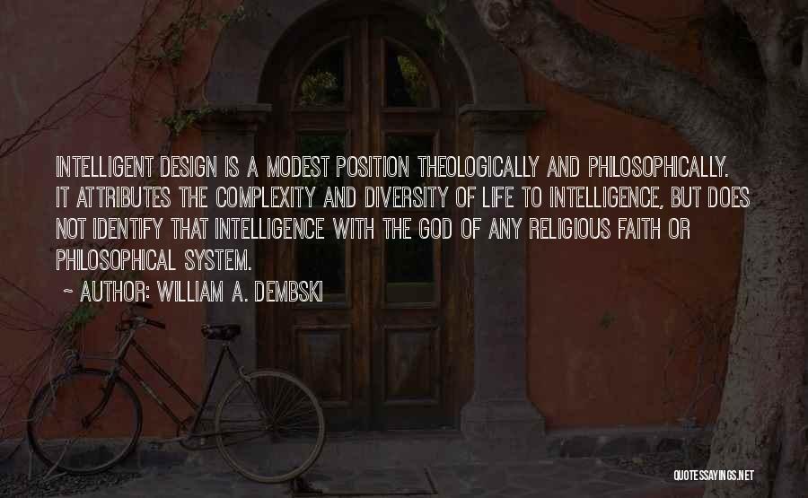 William A. Dembski Quotes: Intelligent Design Is A Modest Position Theologically And Philosophically. It Attributes The Complexity And Diversity Of Life To Intelligence, But