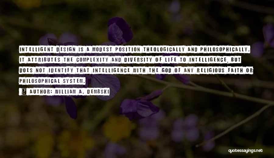 William A. Dembski Quotes: Intelligent Design Is A Modest Position Theologically And Philosophically. It Attributes The Complexity And Diversity Of Life To Intelligence, But