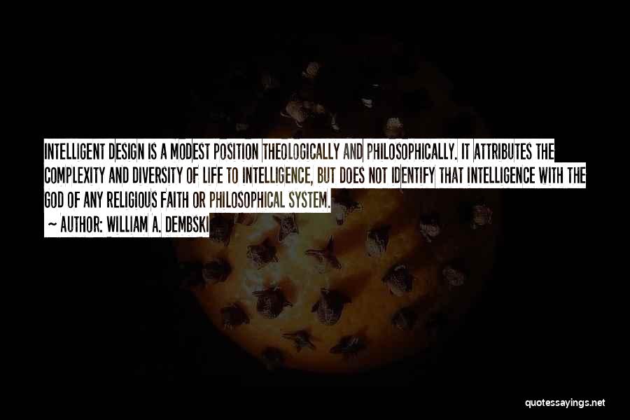 William A. Dembski Quotes: Intelligent Design Is A Modest Position Theologically And Philosophically. It Attributes The Complexity And Diversity Of Life To Intelligence, But