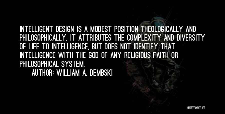 William A. Dembski Quotes: Intelligent Design Is A Modest Position Theologically And Philosophically. It Attributes The Complexity And Diversity Of Life To Intelligence, But