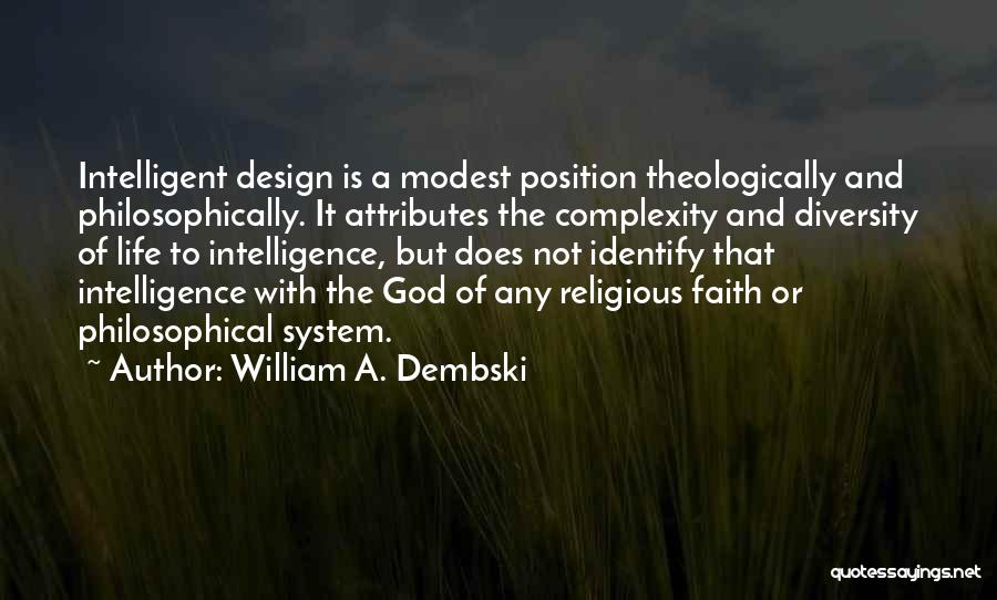 William A. Dembski Quotes: Intelligent Design Is A Modest Position Theologically And Philosophically. It Attributes The Complexity And Diversity Of Life To Intelligence, But