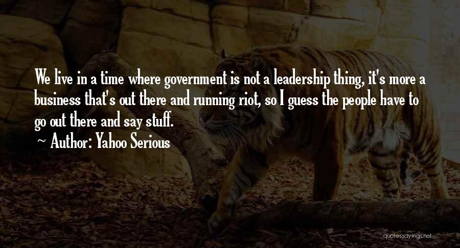 Yahoo Serious Quotes: We Live In A Time Where Government Is Not A Leadership Thing, It's More A Business That's Out There And