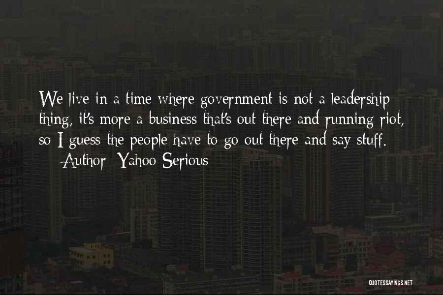 Yahoo Serious Quotes: We Live In A Time Where Government Is Not A Leadership Thing, It's More A Business That's Out There And