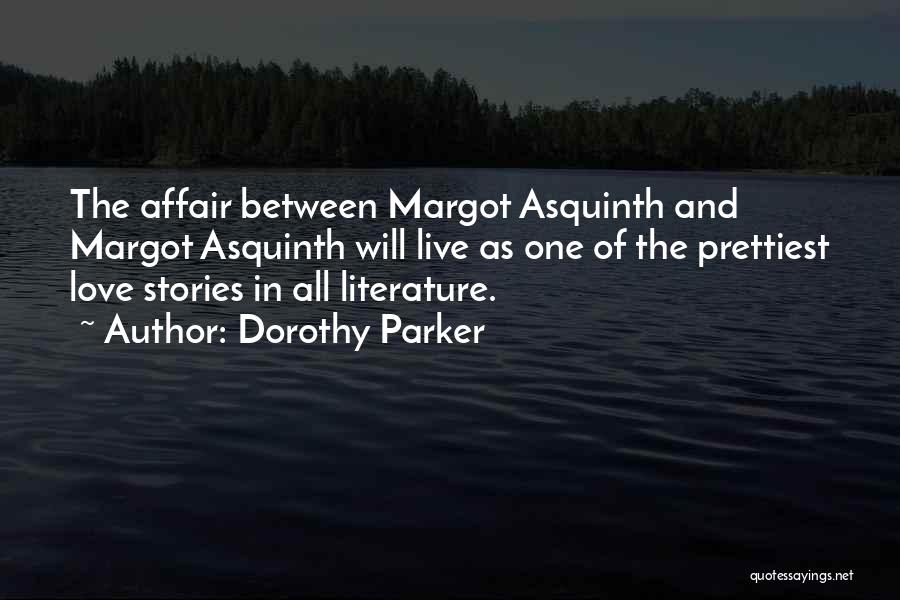 Dorothy Parker Quotes: The Affair Between Margot Asquinth And Margot Asquinth Will Live As One Of The Prettiest Love Stories In All Literature.