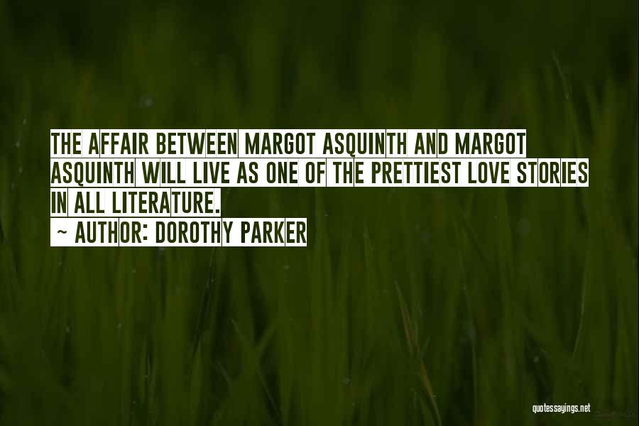 Dorothy Parker Quotes: The Affair Between Margot Asquinth And Margot Asquinth Will Live As One Of The Prettiest Love Stories In All Literature.