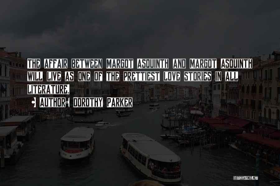 Dorothy Parker Quotes: The Affair Between Margot Asquinth And Margot Asquinth Will Live As One Of The Prettiest Love Stories In All Literature.