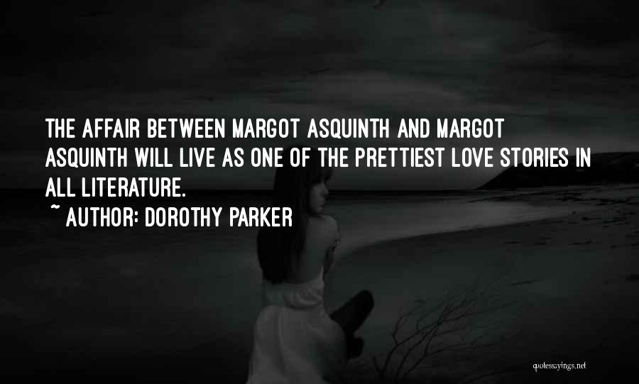 Dorothy Parker Quotes: The Affair Between Margot Asquinth And Margot Asquinth Will Live As One Of The Prettiest Love Stories In All Literature.