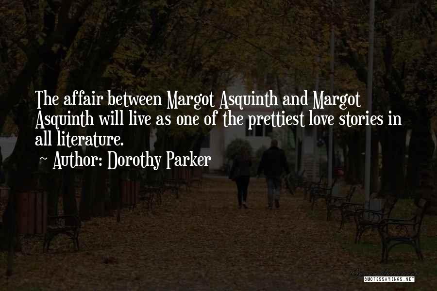 Dorothy Parker Quotes: The Affair Between Margot Asquinth And Margot Asquinth Will Live As One Of The Prettiest Love Stories In All Literature.