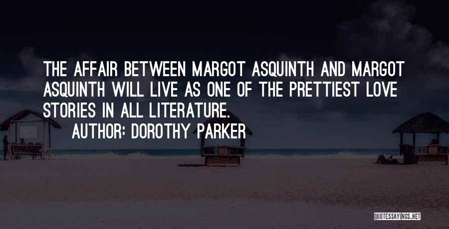 Dorothy Parker Quotes: The Affair Between Margot Asquinth And Margot Asquinth Will Live As One Of The Prettiest Love Stories In All Literature.
