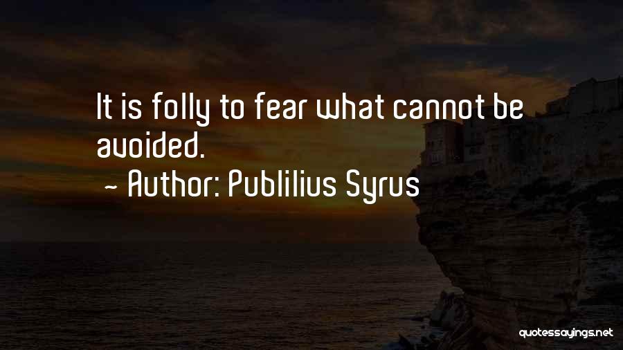 Publilius Syrus Quotes: It Is Folly To Fear What Cannot Be Avoided.