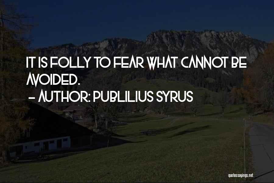 Publilius Syrus Quotes: It Is Folly To Fear What Cannot Be Avoided.