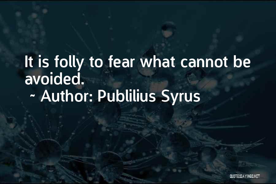 Publilius Syrus Quotes: It Is Folly To Fear What Cannot Be Avoided.