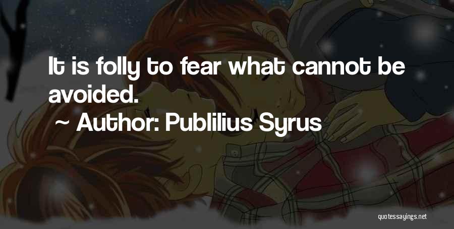 Publilius Syrus Quotes: It Is Folly To Fear What Cannot Be Avoided.