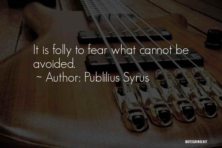 Publilius Syrus Quotes: It Is Folly To Fear What Cannot Be Avoided.