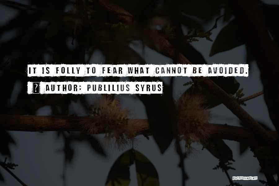 Publilius Syrus Quotes: It Is Folly To Fear What Cannot Be Avoided.