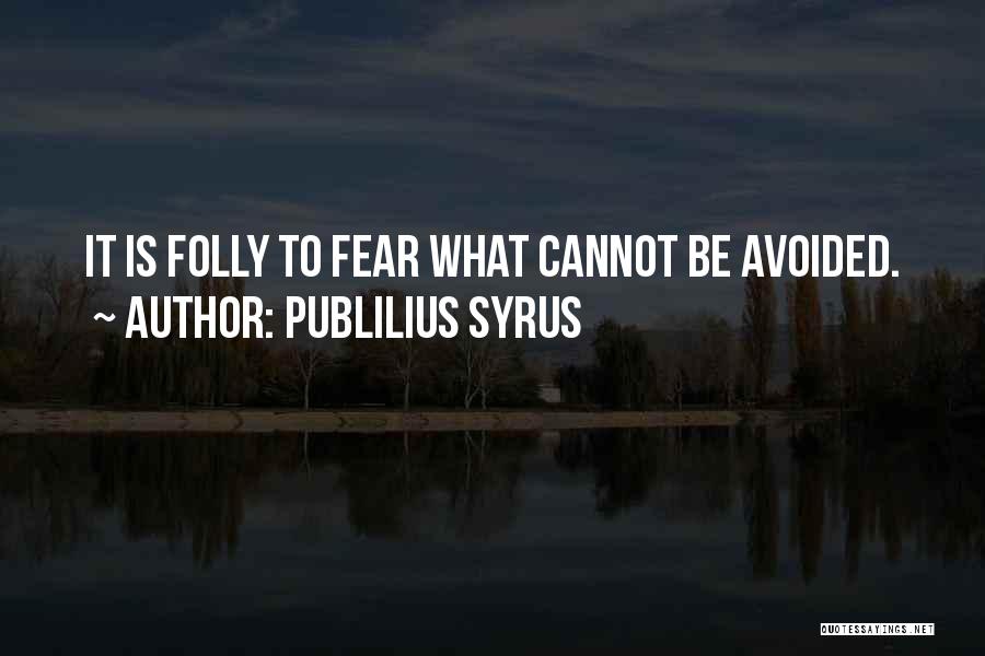 Publilius Syrus Quotes: It Is Folly To Fear What Cannot Be Avoided.