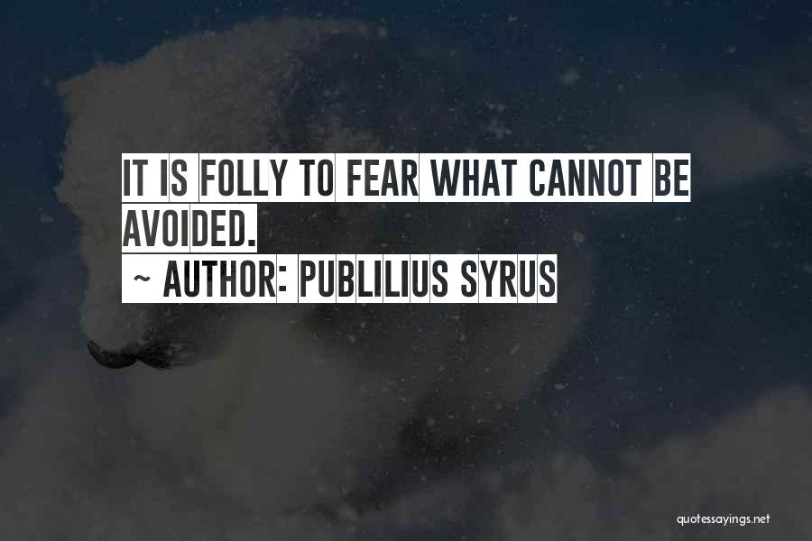 Publilius Syrus Quotes: It Is Folly To Fear What Cannot Be Avoided.