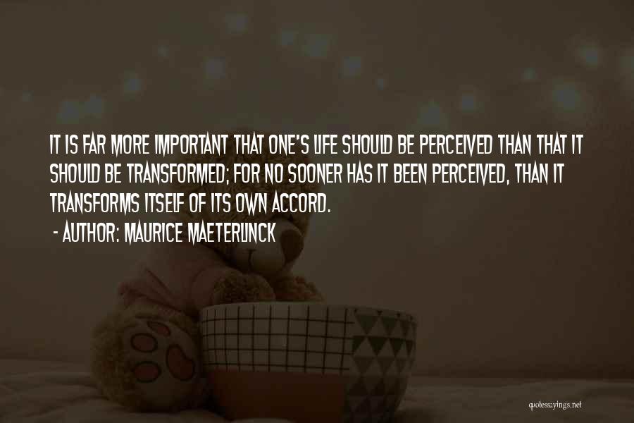 Maurice Maeterlinck Quotes: It Is Far More Important That One's Life Should Be Perceived Than That It Should Be Transformed; For No Sooner