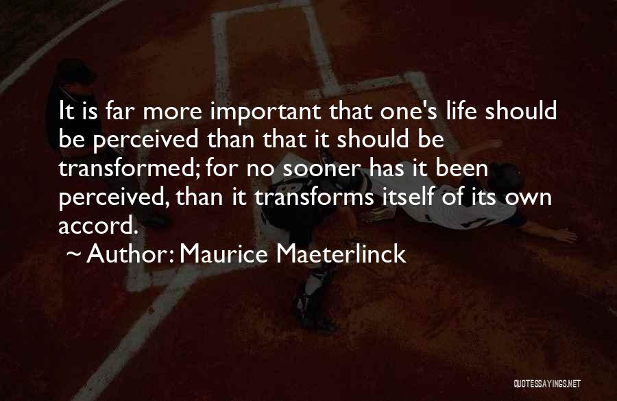 Maurice Maeterlinck Quotes: It Is Far More Important That One's Life Should Be Perceived Than That It Should Be Transformed; For No Sooner