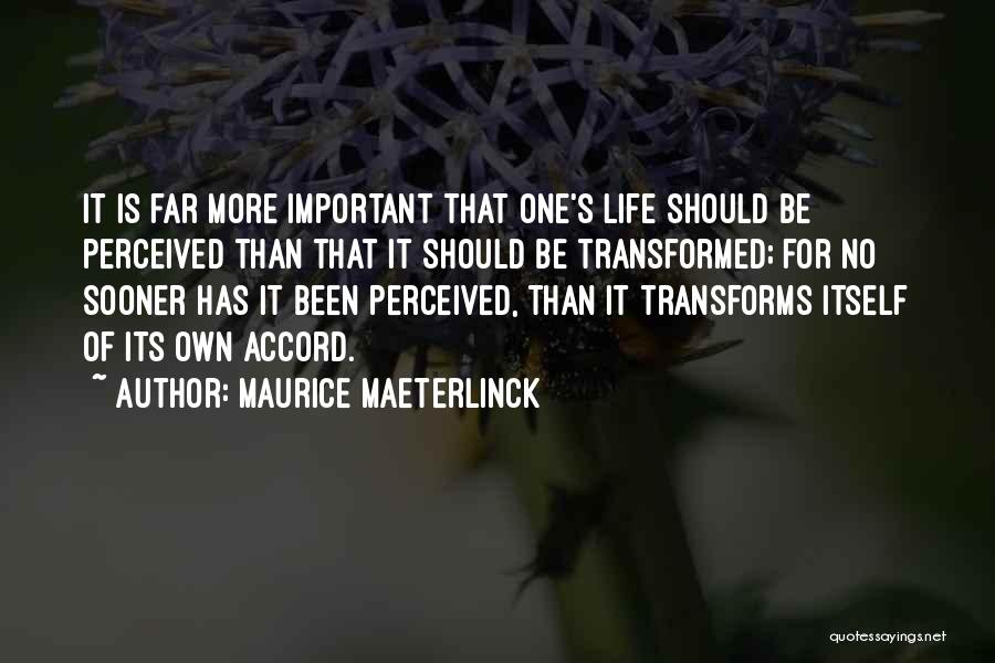 Maurice Maeterlinck Quotes: It Is Far More Important That One's Life Should Be Perceived Than That It Should Be Transformed; For No Sooner