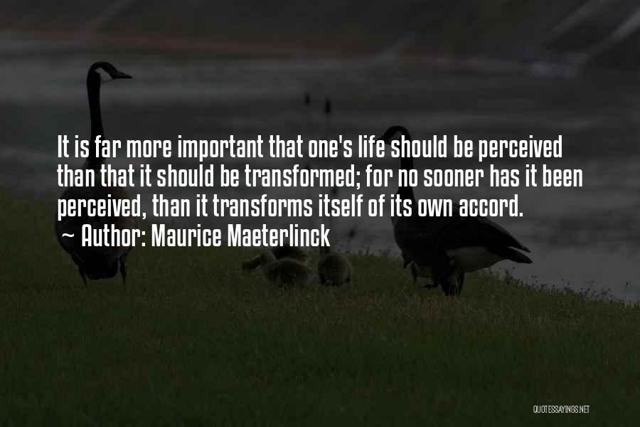 Maurice Maeterlinck Quotes: It Is Far More Important That One's Life Should Be Perceived Than That It Should Be Transformed; For No Sooner