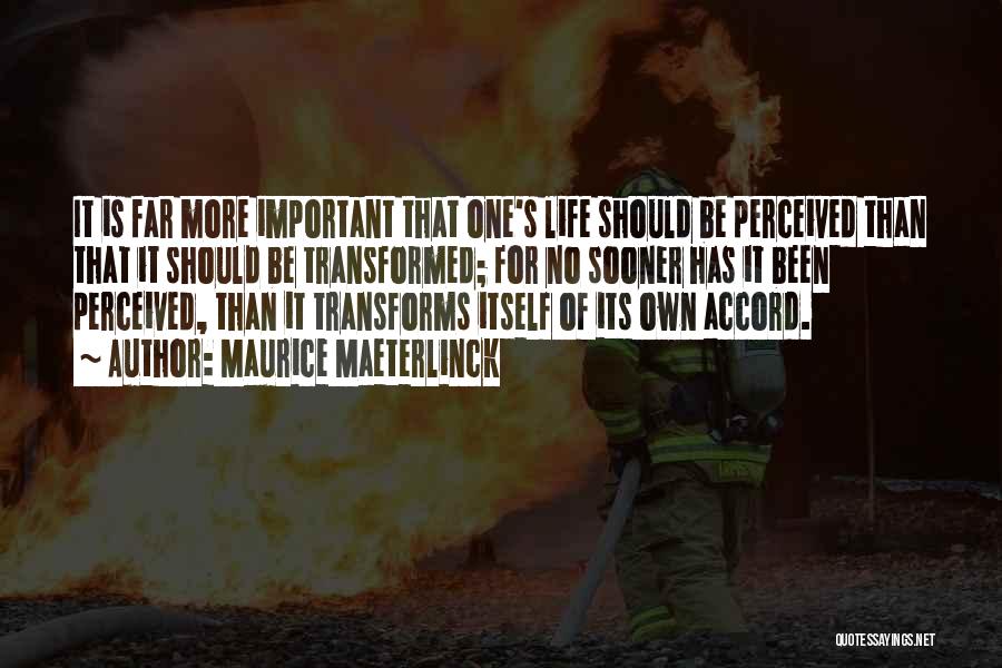 Maurice Maeterlinck Quotes: It Is Far More Important That One's Life Should Be Perceived Than That It Should Be Transformed; For No Sooner