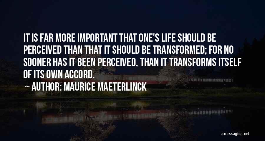 Maurice Maeterlinck Quotes: It Is Far More Important That One's Life Should Be Perceived Than That It Should Be Transformed; For No Sooner